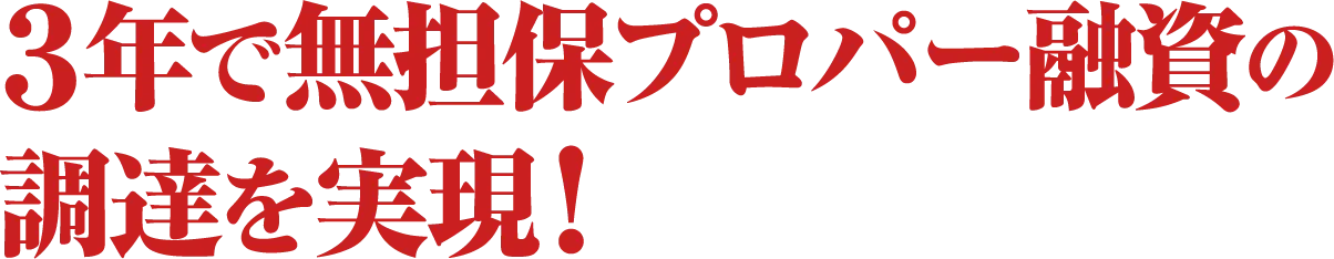 ３年で無担保プロパー融資の調達を実現！