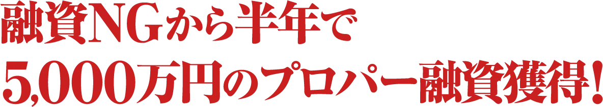 融資NGから半年で５,０００万円のプロパー融資獲得！