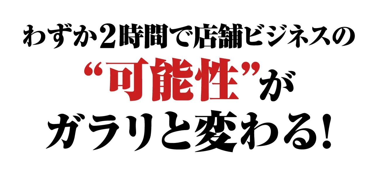 わずか２時間で店舗ビジネスの“可能性”がガラリと変わる！