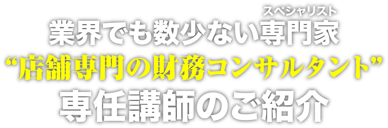 業界でも数少ない専門家“店舗専門の財務コンサルタント”専任講師のご紹介