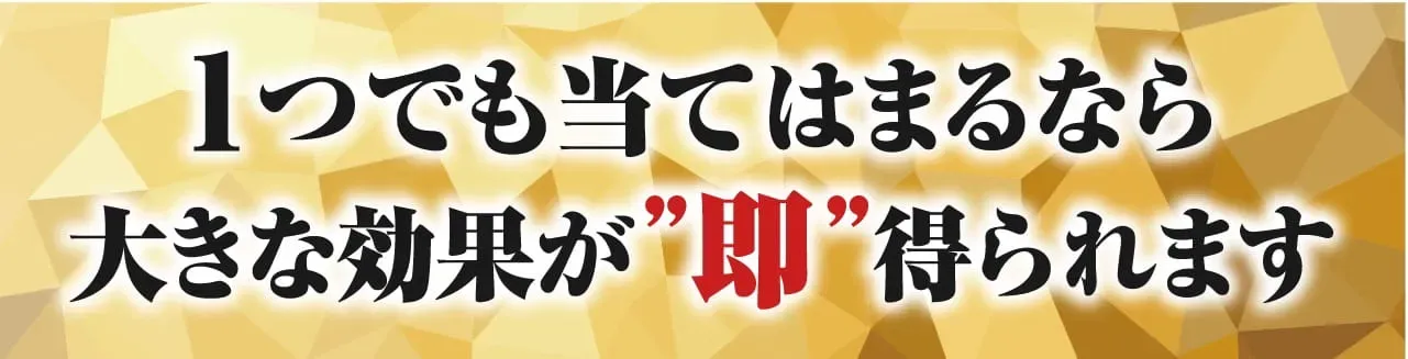 1つでも当てはまるなら大きな効果が”即”得られます